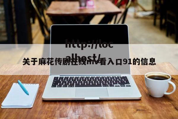 关于麻花传剧在线mv看入口91的信息